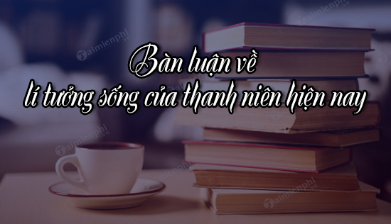 ban luan ve li tuong song cua thanh nien hien nay