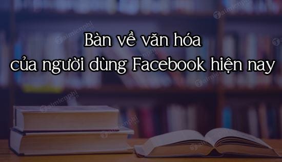 ban ve van hoa cua nguoi dung facebook hien nay