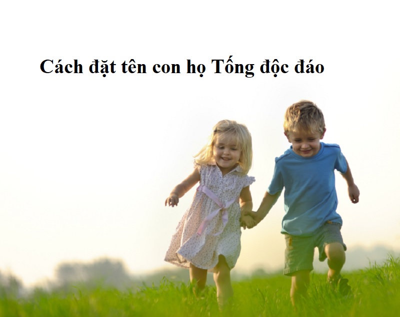 Cách đặt tên con họ Tống độc đáo. Tên con trai họ Tống hay và ý nghĩa