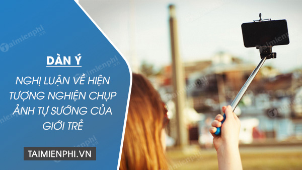 dan-y-nghi-luan-ve-hien-tuong-nghien-chup-anh-tu-suong-cua-gioi-tre dan y nghi luan ve hien tuong nghien chup anh tu suong