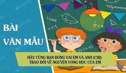 hay cung ban dong vai em va anh chi de thuc hien cuoc trao doi ve nguyen vong hoc cua em