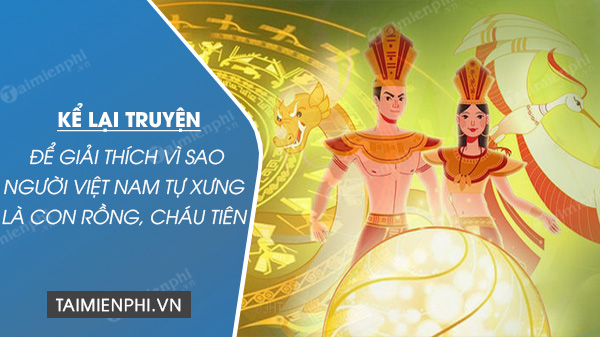 ke lai cau chuyen de giai thich vi sao nguoi viet nam tu xung la con rong chau tien