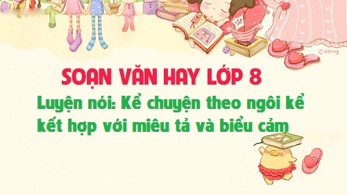 Kể lại câu chuyện trên theo ngôi thứ nhất cho cả lớp nghe trong khi kể chú ý các yếu tố miêu tả và biểu cảm