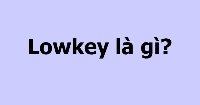 Lowkey là gì?
