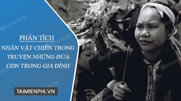 phan tich nhan vat chien trong truyen nhung dua con trong gia dinh