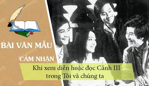 phan tich va neu cam nhan sau khi xem dien hoac doc canh iii trong toi va chung ta