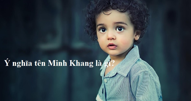 Ý nghĩa tên Minh Khang là gì? Tên Minh Khang có ý nghĩa là gì?