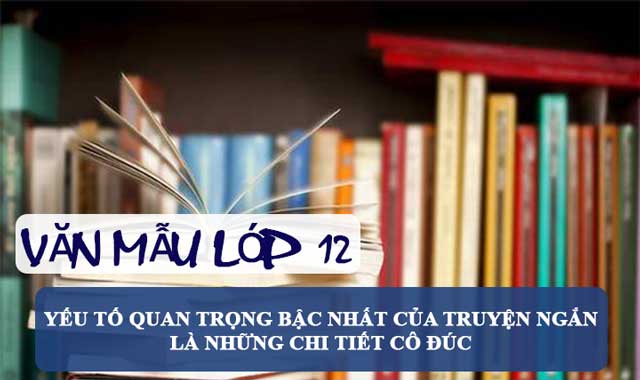 Yếu tố quan trọng bậc nhất của truyện ngắn là những chi tiết cô đúc