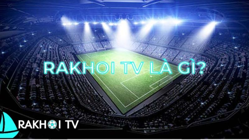 Những thông tin chi tiết về kênh giải trí bóng đá trực tiếp Rakhoi TV