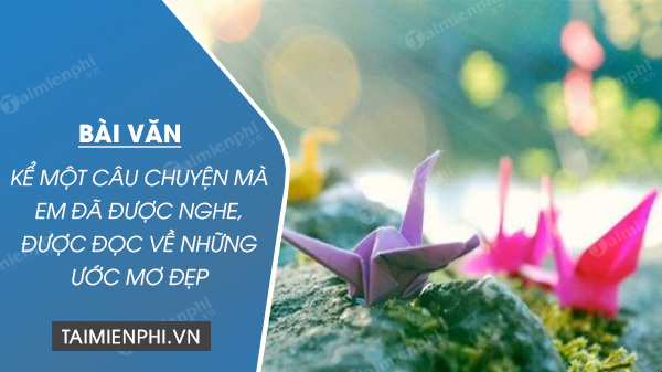 Kể Một Câu Chuyện Mà Em Đã Được Nghe, Được Đọc Về Những Ước Mơ Đẹp -  Thcs-Thptlongphu.Edu.Vn